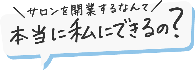 サロンを開業するなんて本当に私にできるの？